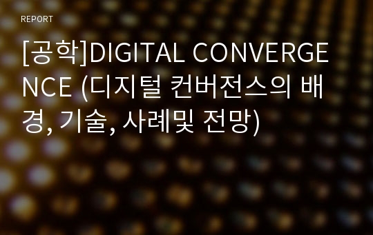 [공학]DIGITAL CONVERGENCE (디지털 컨버전스의 배경, 기술, 사례및 전망)