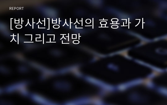 [방사선]방사선의 효용과 가치 그리고 전망