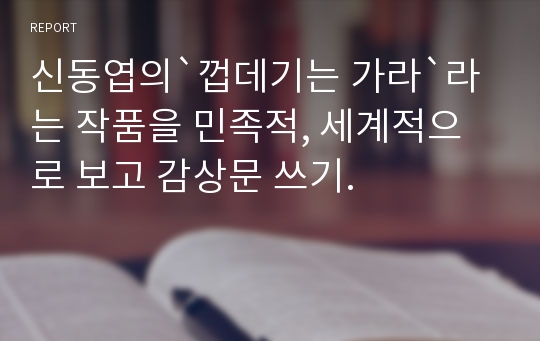 신동엽의`껍데기는 가라`라는 작품을 민족적, 세계적으로 보고 감상문 쓰기.