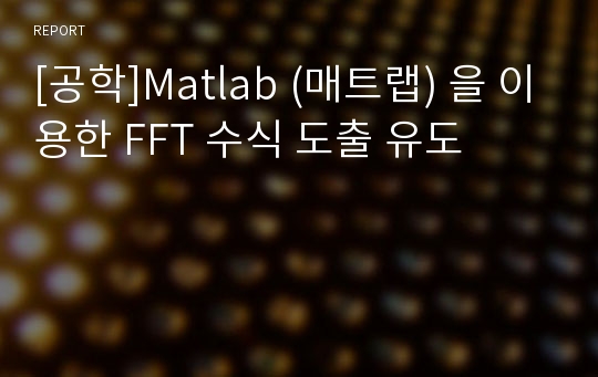 [공학]Matlab (매트랩) 을 이용한 FFT 수식 도출 유도