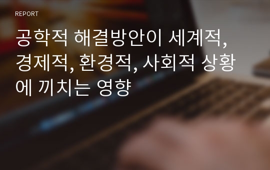 공학적 해결방안이 세계적, 경제적, 환경적, 사회적 상황에 끼치는 영향