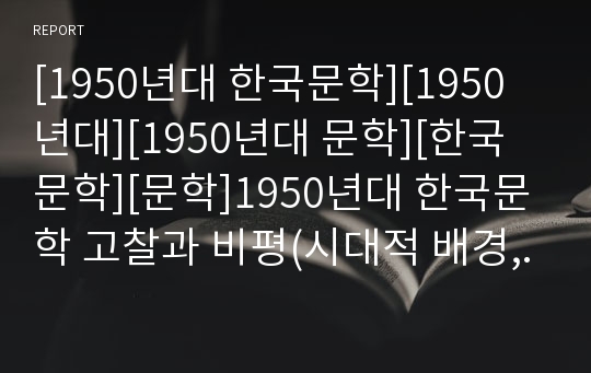 [1950년대 한국문학][1950년대][1950년대 문학][한국문학][문학]1950년대 한국문학 고찰과 비평(시대적 배경, 모더니즘의 비판적 성격, 소설, 시, 희곡, 비평, 주요 작가와 작품, 주요 발표지, 1950년대 한국문학)