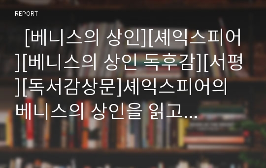   [베니스의 상인][셰익스피어][베니스의 상인 독후감][서평][독서감상문]셰익스피어의 베니스의 상인을 읽고, 셰익스피어의 베니스의 상인 독후감, 셰익스피어의 베니스의 상인 독서감상문, 베니스의 상인 서평