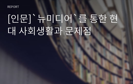 [인문]`뉴미디어`를 통한 현대 사회생활과 문제점