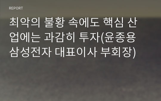 최악의 불황 속에도 핵심 산업에는 과감히 투자(윤종용 삼성전자 대표이사 부회장)