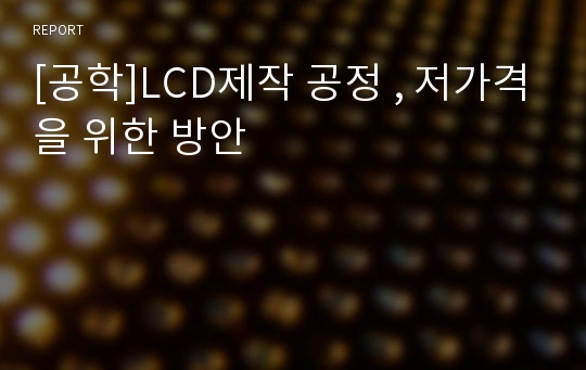 [공학]LCD제작 공정 , 저가격을 위한 방안