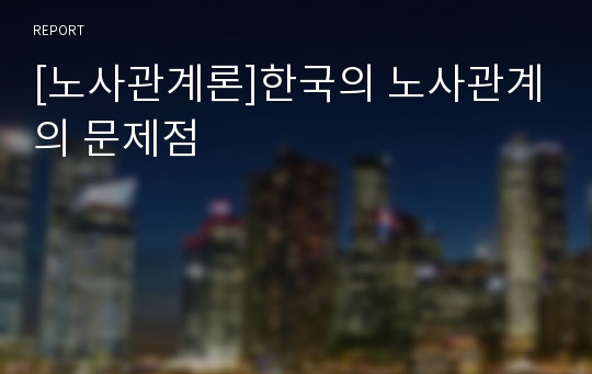 [노사관계론]한국의 노사관계의 문제점
