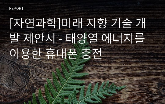 [자연과학]미래 지향 기술 개발 제안서 - 태양열 에너지를 이용한 휴대폰 충전