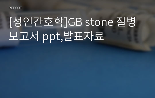 [성인간호학]GB stone 질병보고서 ppt,발표자료