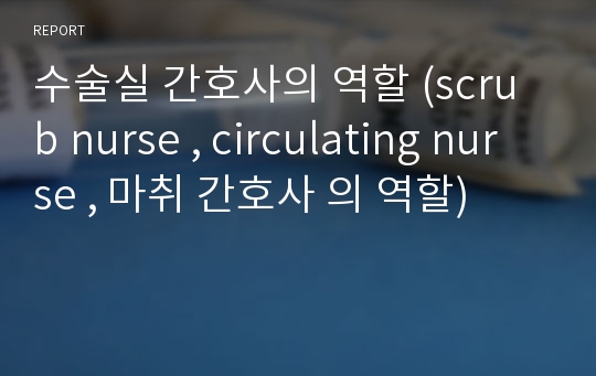 수술실 간호사의 역할 (scrub nurse , circulating nurse , 마취 간호사 의 역할)