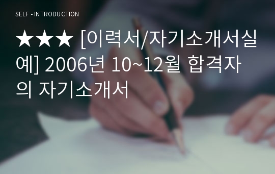 ★★★ [이력서/자기소개서실예] 2006년 10~12월 합격자의 자기소개서