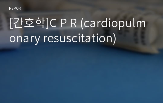 [간호학]C P R (cardiopulmonary resuscitation)