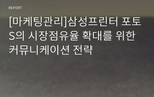 [마케팅관리]삼성프린터 포토S의 시장점유율 확대를 위한 커뮤니케이션 전략