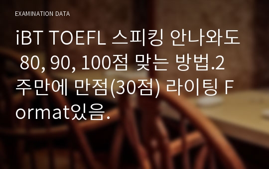 iBT TOEFL 스피킹 안나와도 80, 90, 100점 맞는 방법.2주만에 만점(30점) 라이팅 Format있음.