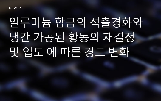 알루미늄 합금의 석출경화와 냉간 가공된 황동의 재결정 및 입도 에 따른 경도 변화