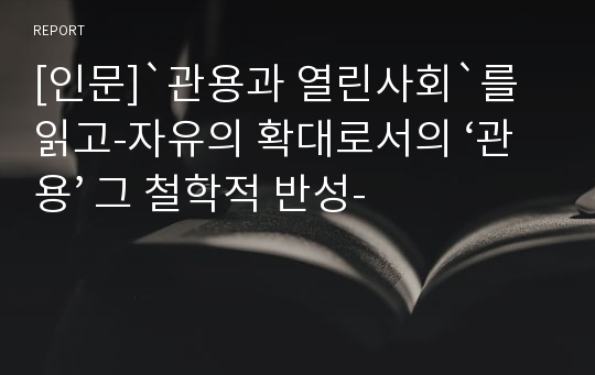 [인문]`관용과 열린사회`를 읽고-자유의 확대로서의 ‘관용’ 그 철학적 반성-