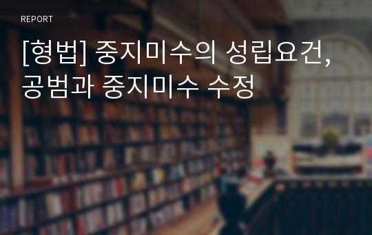 [형법] 중지미수의 성립요건, 공범과 중지미수 수정