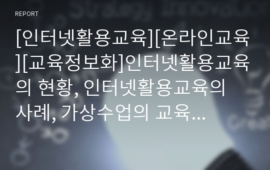 [인터넷활용교육][온라인교육][교육정보화]인터넷활용교육의 현황, 인터넷활용교육의 사례, 가상수업의 교육효과, 인터넷활용교육의 저해요인과 그 해결 방안, 향후 인터넷활용교육의 과제 및 제언(인터넷활용교육)