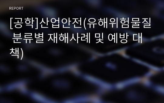 [공학]산업안전(유해위험물질 분류별 재해사례 및 예방 대책)