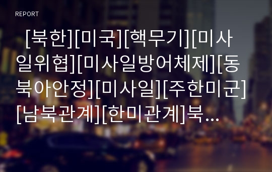   [북한][미국][핵무기][미사일위협][미사일방어체제][동북아안정][미사일][주한미군][남북관계][한미관계]북한과 미국의 핵무기 미사일의 위협과 미사일방어체제, 동북아안정 및 한국의 대응방안(미사일, 핵무기)