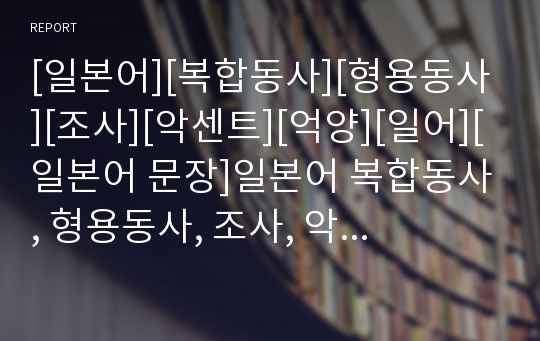 [일본어][복합동사][형용동사][조사][악센트][억양][일어][일본어 문장]일본어 복합동사, 형용동사, 조사, 악센트, 억양(일본어 복합동사, 일본어 형용동사, 일본어 조사, 일본어 악센트와 억양, 일본어, 일어)