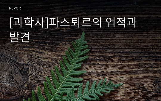 [과학사]파스퇴르의 업적과 발견