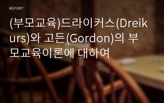 (부모교육)드라이커스(Dreikurs)와 고든(Gordon)의 부모교육이론에 대하여