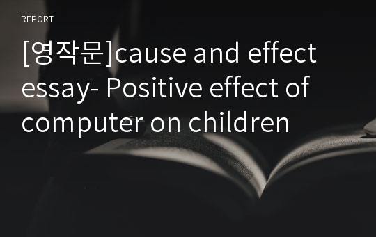 [영작문]cause and effect essay- Positive effect of computer on children