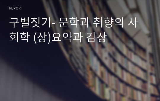 구별짓기- 문학과 취향의 사회학 (상)요약과 감상