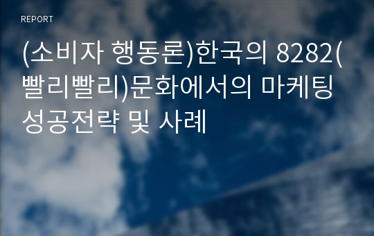 (소비자 행동론)한국의 8282(빨리빨리)문화에서의 마케팅 성공전략 및 사례