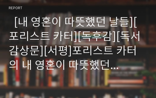   [내 영혼이 따뜻했던 날들][포리스트 카터][독후감][독서감상문][서평]포리스트 카터의 내 영혼이 따뜻했던 날들 독후감,독서감상문, 포리스트 카터의 내 영혼이 따뜻했던 날들 서평, 내 영혼이 따뜻했던 날들