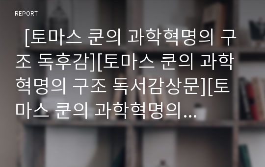   [토마스 쿤의 과학혁명의 구조 독후감][토마스 쿤의 과학혁명의 구조 독서감상문][토마스 쿤의 과학혁명의 구조 서평][토마스 쿤의 과학혁명의 구조를 읽고][과학혁명의 구조]토마스 쿤의 과학혁명의 구조 독후감