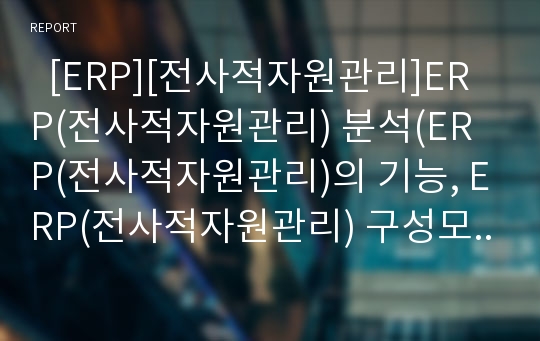   [ERP][전사적자원관리]ERP(전사적자원관리) 분석(ERP(전사적자원관리)의 기능, ERP(전사적자원관리) 구성모듈, ERP(전사적자원관리) 시장동향, 성공적인 ERP(전사적자원관리) 방안, ERP, 전사적자원관리)