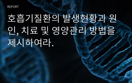 호흡기질환의 발생현황과 원인, 치료 및 영양관리 방법을 제시하여라.