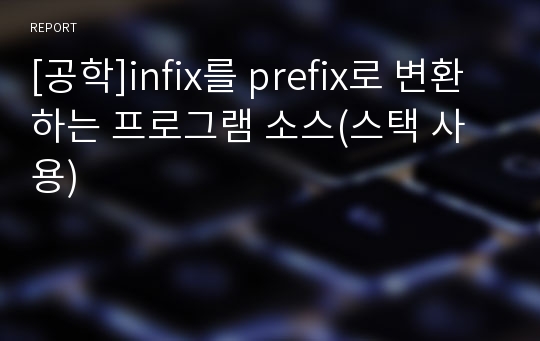 [공학]infix를 prefix로 변환하는 프로그램 소스(스택 사용)