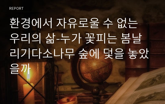 환경에서 자유로울 수 없는 우리의 삶-누가 꽃피는 봄날 리기다소나무 숲에 덫을 놓았을까