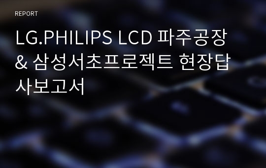 LG.PHILIPS LCD 파주공장 &amp; 삼성서초프로젝트 현장답사보고서