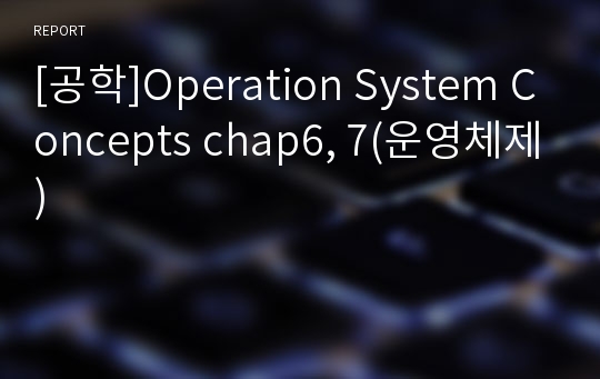 [공학]Operation System Concepts chap6, 7(운영체제)