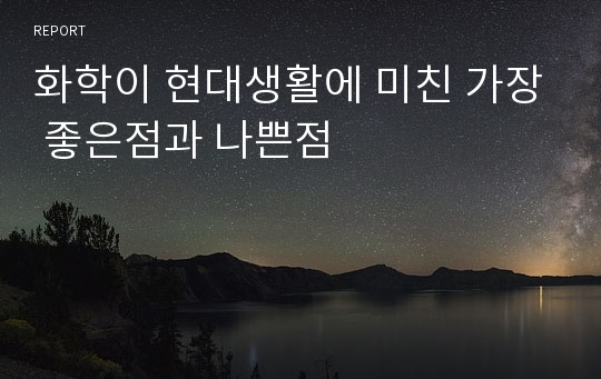 화학이 현대생활에 미친 가장 좋은점과 나쁜점