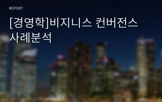 [경영학]비지니스 컨버전스 사례분석