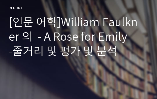 [인문 어학]William Faulkner 의  - A Rose for Emily -줄거리 및 평가 및 분석