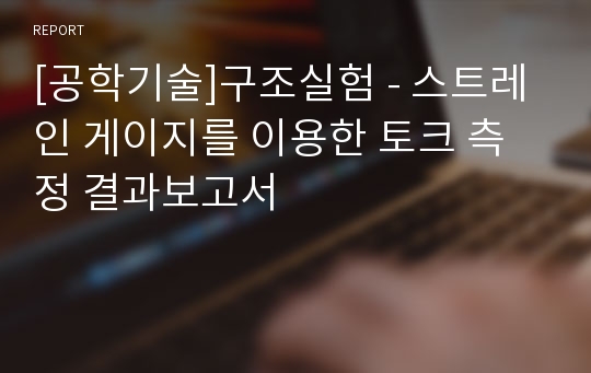 [공학기술]구조실험 - 스트레인 게이지를 이용한 토크 측정 결과보고서