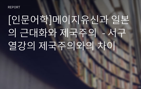 [인문어학]메이지유신과 일본의 근대화와 제국주의  - 서구열강의 제국주의와의 차이