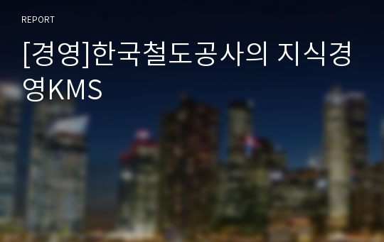[경영]한국철도공사의 지식경영KMS