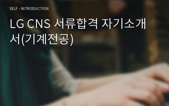 LG CNS 서류합격 자기소개서(기계전공)