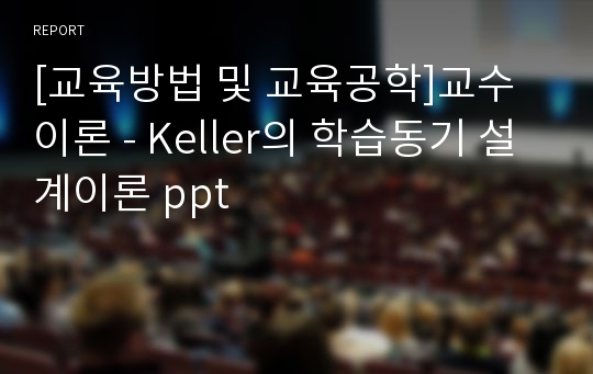 [교육방법 및 교육공학]교수 이론 - Keller의 학습동기 설계이론 ppt