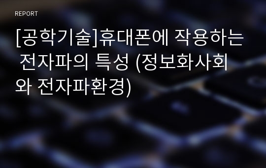 [공학기술]휴대폰에 작용하는 전자파의 특성 (정보화사회와 전자파환경)