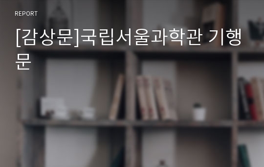 [감상문]국립서울과학관 기행문