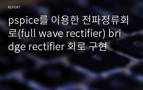 pspice를 이용한 전파정류회로(full wave rectifier) bridge rectifier 회로 구현