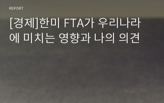 [경제]한미 FTA가 우리나라에 미치는 영향과 나의 의견